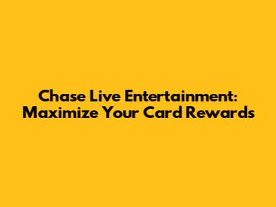 Chase Live Entertainment: Maximize Your Card Rewards