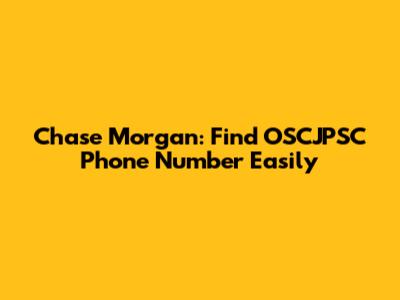Chase Morgan: Find OSCJPSC Phone Number Easily