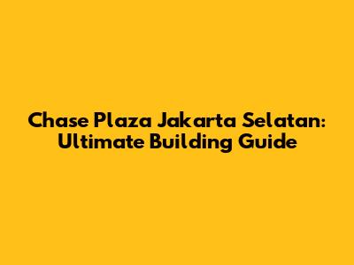 Chase Plaza Jakarta Selatan: Ultimate Building Guide