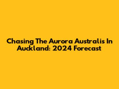 Chasing The Aurora Australis In Auckland: 2024 Forecast