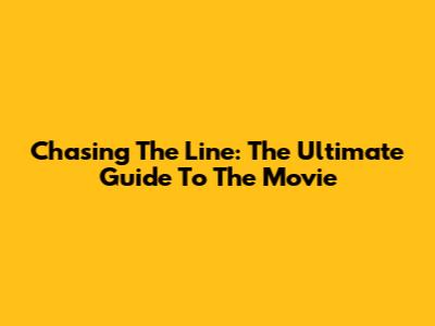 Chasing The Line: The Ultimate Guide To The Movie