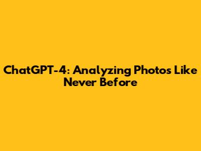 ChatGPT-4: Analyzing Photos Like Never Before