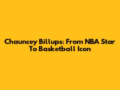 Chauncey Billups: From NBA Star To Basketball Icon