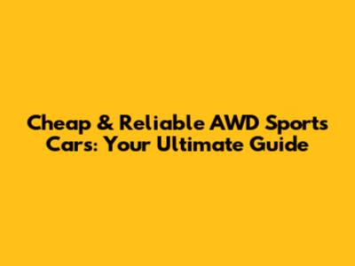 Cheap & Reliable AWD Sports Cars: Your Ultimate Guide