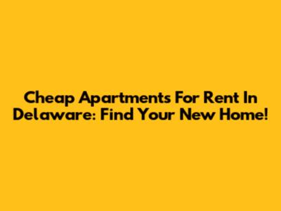 Cheap Apartments For Rent In Delaware: Find Your New Home!