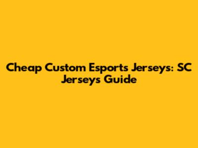 Cheap Custom Esports Jerseys: SC Jerseys Guide