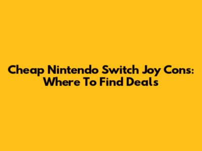 Cheap Nintendo Switch Joy Cons: Where To Find Deals