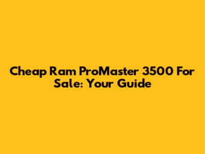 Cheap Ram ProMaster 3500 For Sale: Your Guide