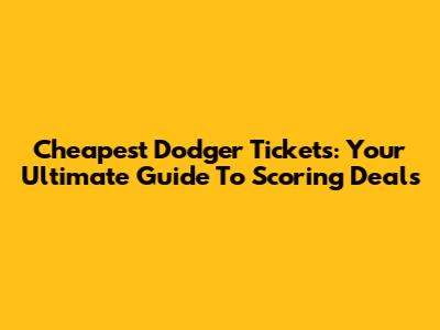 Cheapest Dodger Tickets: Your Ultimate Guide To Scoring Deals