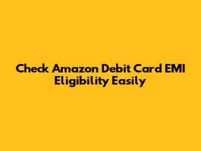 Check Amazon Debit Card EMI Eligibility Easily