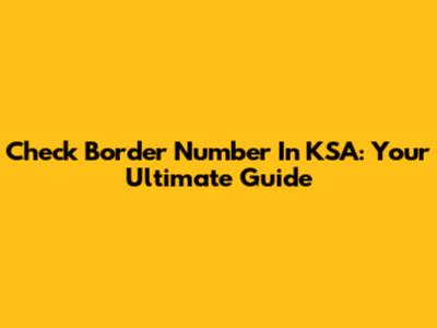 Check Border Number In KSA: Your Ultimate Guide