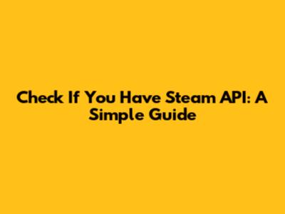 Check If You Have Steam API: A Simple Guide