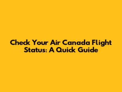Check Your Air Canada Flight Status: A Quick Guide