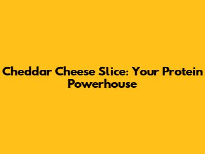 Cheddar Cheese Slice: Your Protein Powerhouse