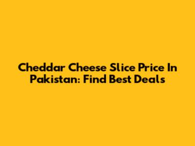 Cheddar Cheese Slice Price In Pakistan: Find Best Deals