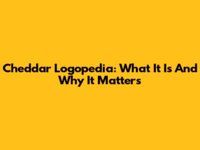 Cheddar Logopedia: What It Is And Why It Matters