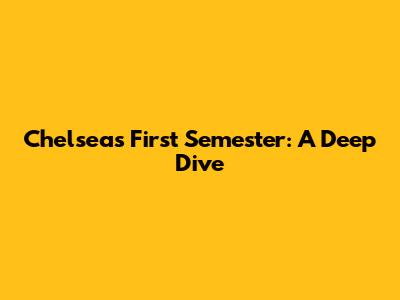 Chelsea's First Semester: A Deep Dive