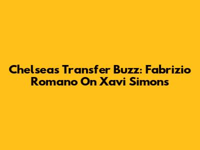 Chelsea's Transfer Buzz: Fabrizio Romano On Xavi Simons