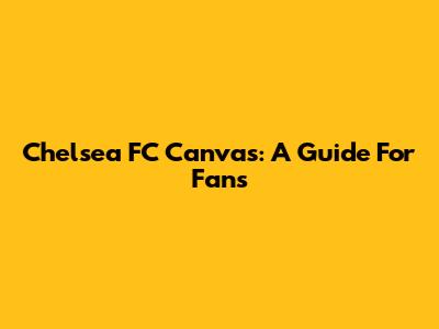 Chelsea FC Canvas: A Guide For Fans