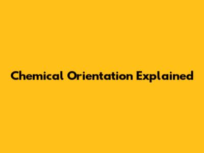 Chemical Orientation Explained