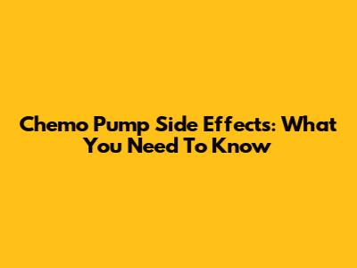 Chemo Pump Side Effects: What You Need To Know