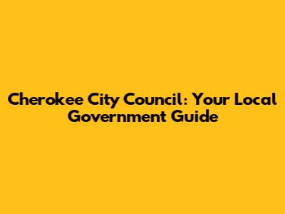 Cherokee City Council: Your Local Government Guide