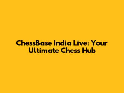 ChessBase India Live: Your Ultimate Chess Hub