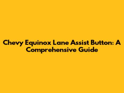 Chevy Equinox Lane Assist Button: A Comprehensive Guide
