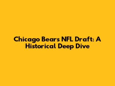 Chicago Bears NFL Draft: A Historical Deep Dive