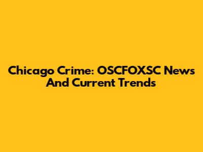 Chicago Crime: OSCFOXSC News And Current Trends