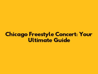 Chicago Freestyle Concert: Your Ultimate Guide