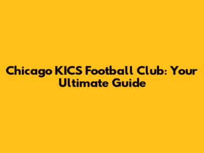 Chicago KICS Football Club: Your Ultimate Guide