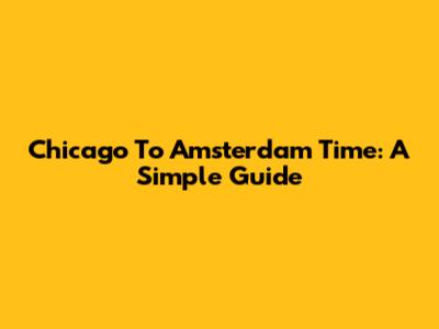 Chicago To Amsterdam Time: A Simple Guide