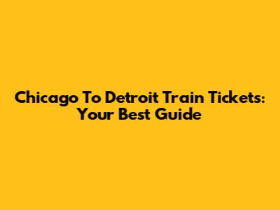 Chicago To Detroit Train Tickets: Your Best Guide