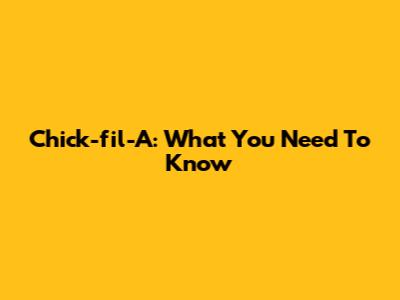 Chick-fil-A: What You Need To Know
