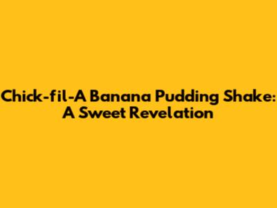 Chick-fil-A Banana Pudding Shake: A Sweet Revelation