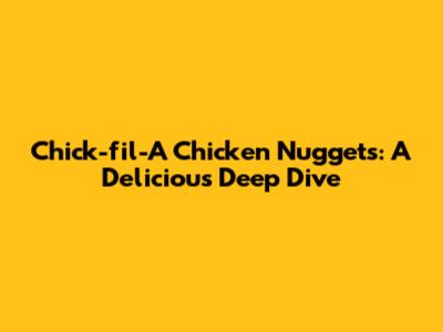 Chick-fil-A Chicken Nuggets: A Delicious Deep Dive