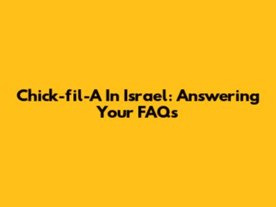 Chick-fil-A In Israel: Answering Your FAQs