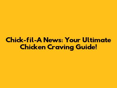 Chick-fil-A News: Your Ultimate Chicken Craving Guide!