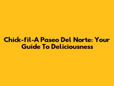 Chick-fil-A Paseo Del Norte: Your Guide To Deliciousness