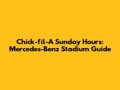 Chick-fil-A Sunday Hours: Mercedes-Benz Stadium Guide