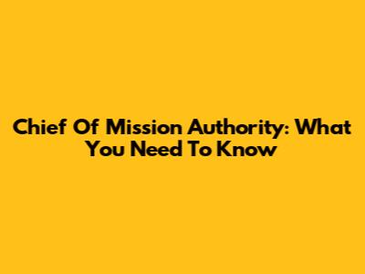 Chief Of Mission Authority: What You Need To Know
