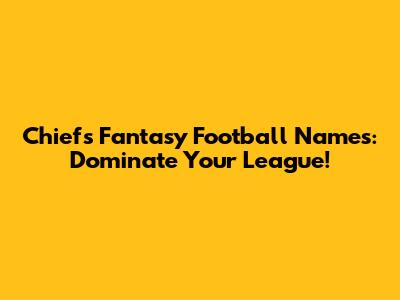 Chiefs Fantasy Football Names: Dominate Your League!
