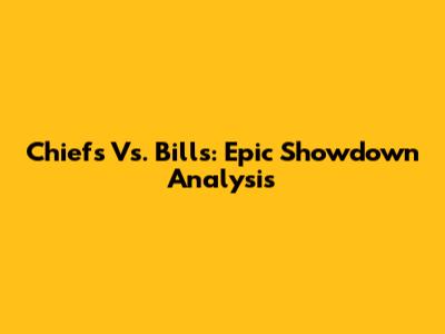 Chiefs Vs. Bills: Epic Showdown Analysis