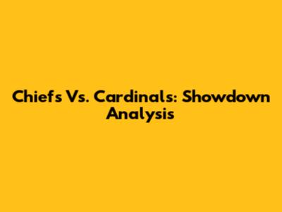 Chiefs Vs. Cardinals: Showdown Analysis