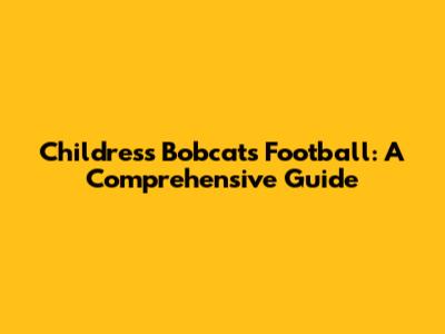Childress Bobcats Football: A Comprehensive Guide