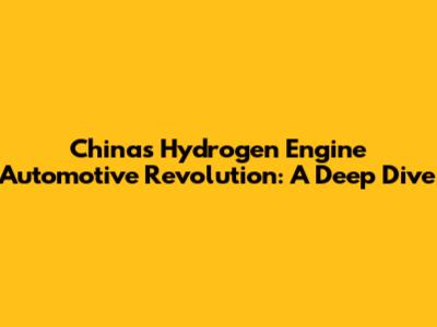 China's Hydrogen Engine Automotive Revolution: A Deep Dive
