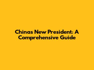 China's New President: A Comprehensive Guide