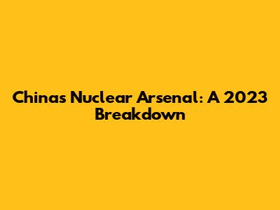 China's Nuclear Arsenal: A 2023 Breakdown