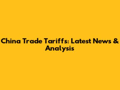 China Trade Tariffs: Latest News & Analysis
